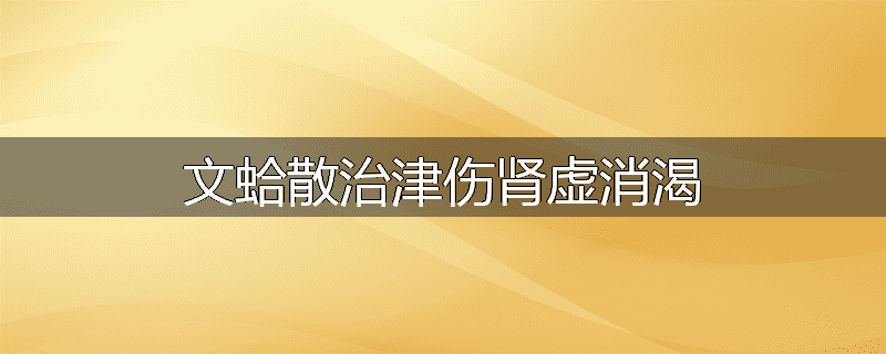 文蛤散治津伤肾虚消渴