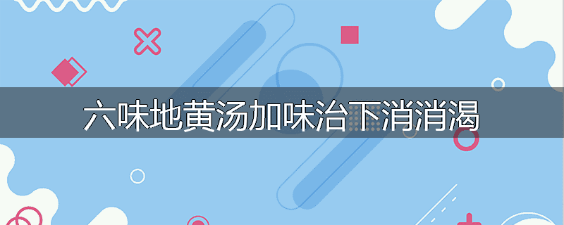 六味地黄汤加味治下消消渴
