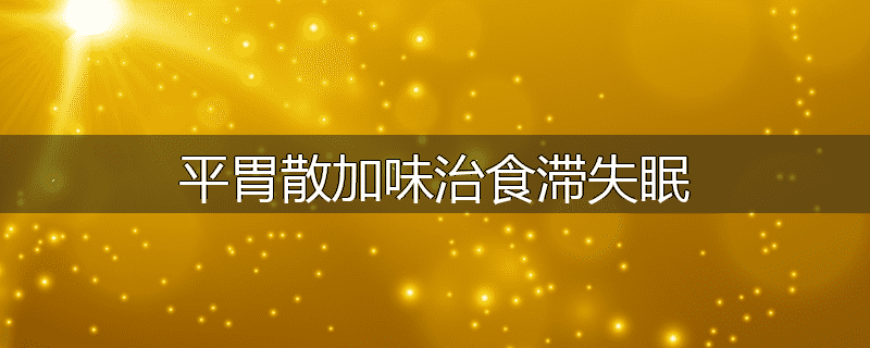 平胃散加味治食滞失眠