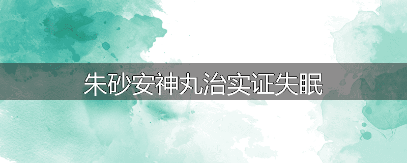 朱砂安神丸治实证失眠