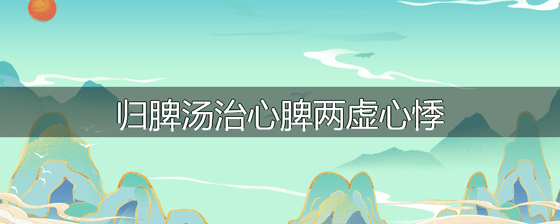 归脾汤治心脾两虚心悸