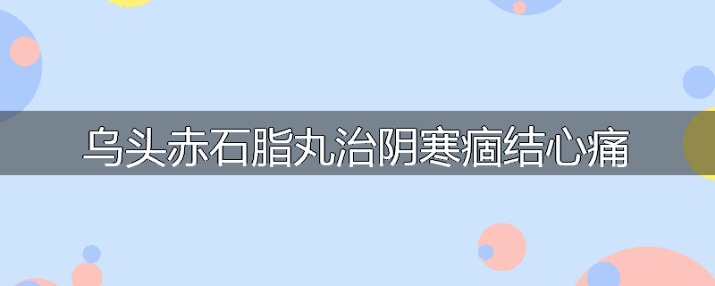 乌头赤石脂丸治阴寒痼结心痛