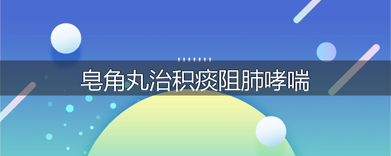 皂角丸治积痰阻肺哮喘