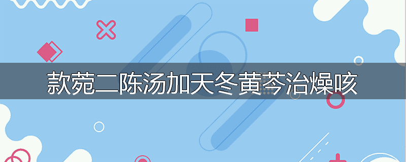 款菀二陈汤加天冬黄芩治燥咳