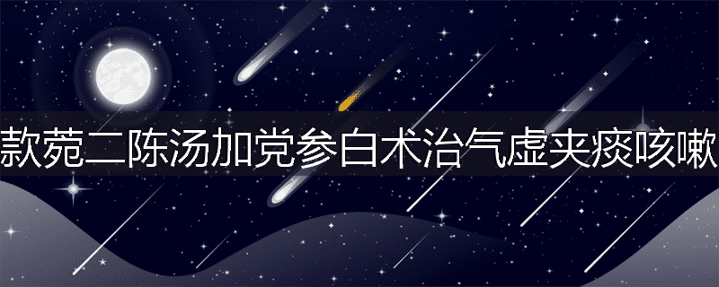 款菀二陈汤加党参白术治气虚夹痰咳嗽