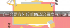 《千金要方》羚羊角汤治胃寒气滞噎膈