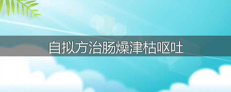 自拟方治肠燥津枯呕吐