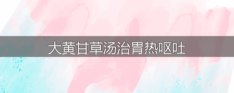 大黄甘草汤治胃热呕吐