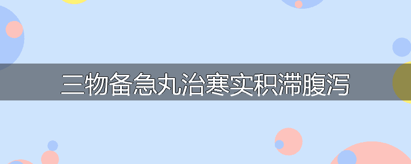 三物备急丸治寒实积滞腹泻