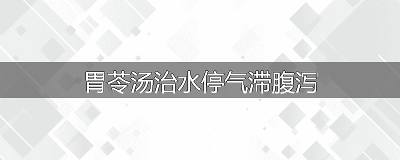 胃苓汤治水停气滞腹泻