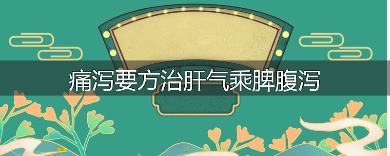 痛泻要方治肝气乘脾腹泻