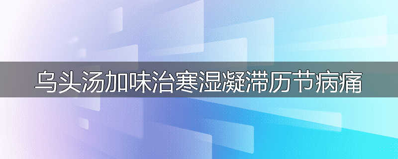 乌头汤加味治寒湿凝滞历节病痛