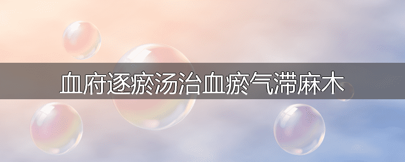 血府逐瘀汤治血瘀气滞麻木