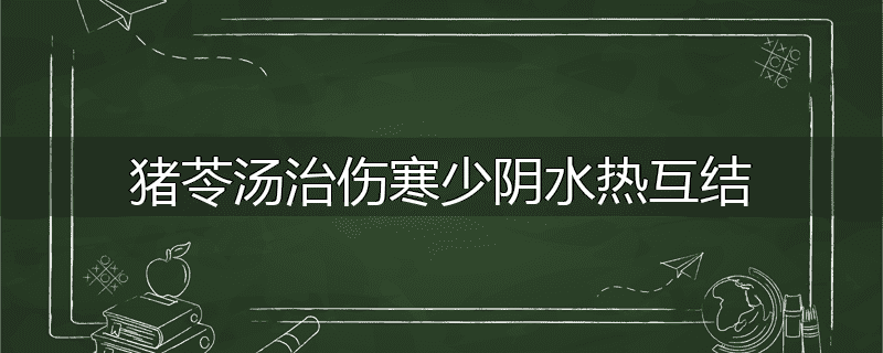 猪苓汤治伤寒少阴水热互结