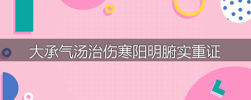 大承气汤治伤寒阳明腑实重证