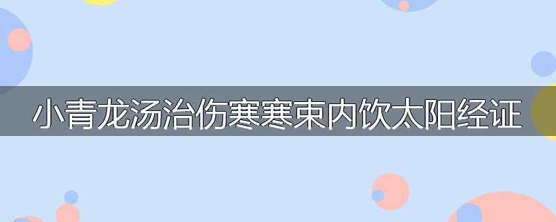 小青龙汤治伤寒寒束内饮太阳经证
