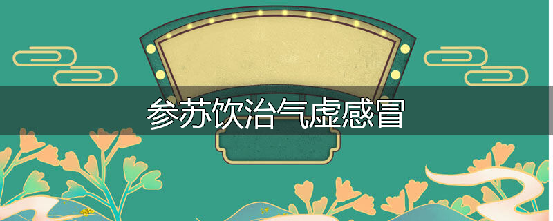 参苏饮治气虚感冒