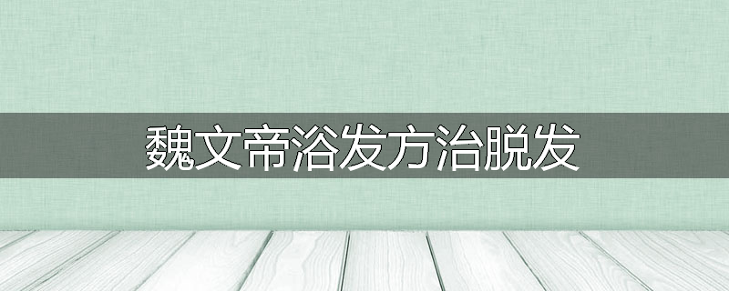 魏文帝浴发方治脱发