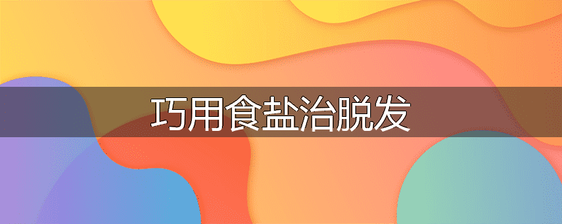 巧用食盐治脱发