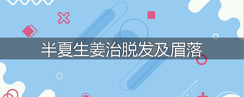 半夏生姜治脱发及眉落