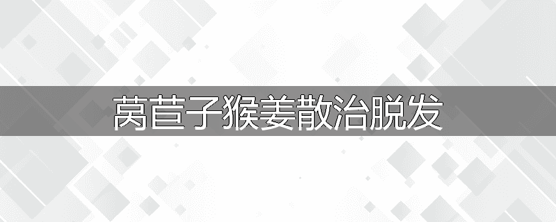 莴苣子猴姜散治脱发