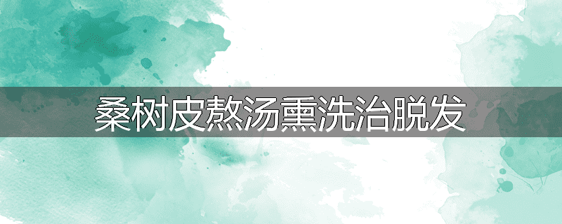 桑树皮熬汤熏洗治脱发