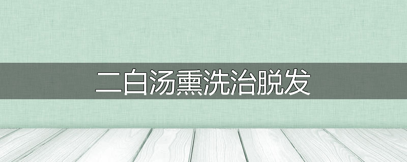 二白汤熏洗治脱发