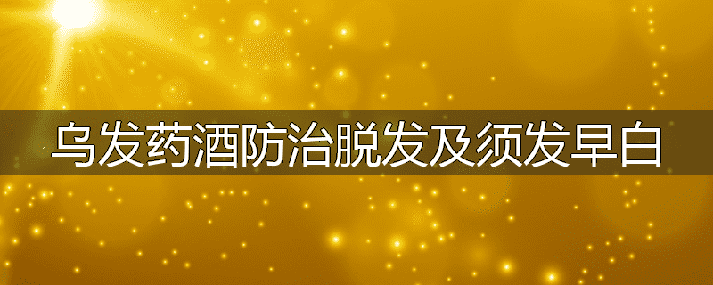 乌发药酒防治脱发及须发早白