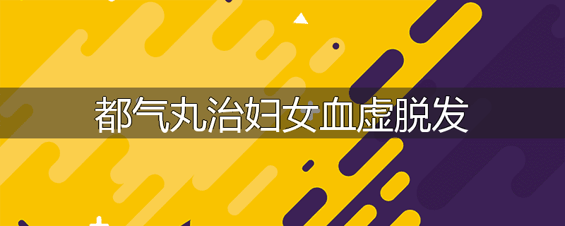 都气丸治妇女血虚脱发