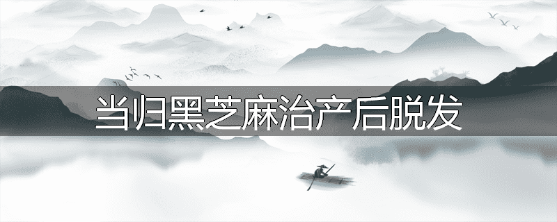 当归黑芝麻治产后脱发