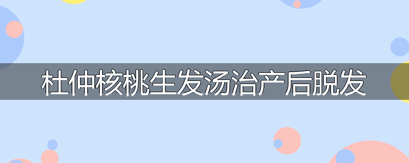 杜仲核桃生发汤治产后脱发