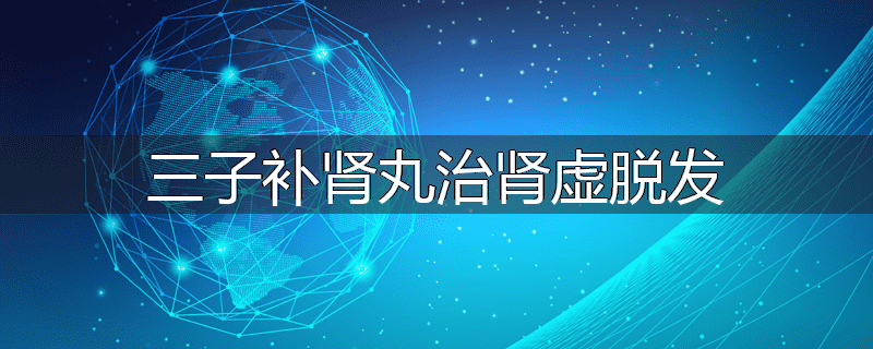 三子补肾丸治肾虚脱发