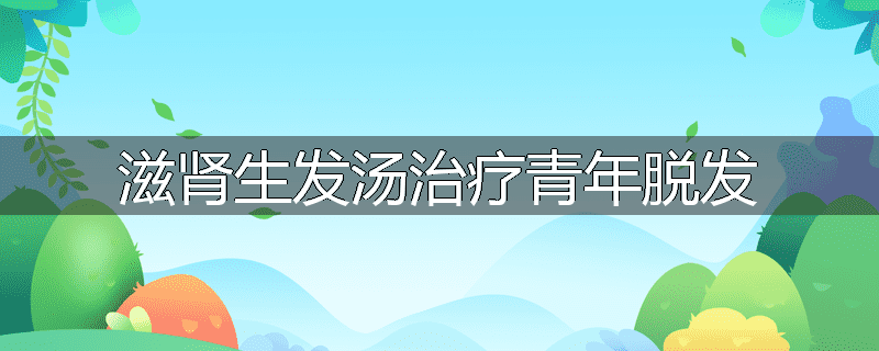 滋肾生发汤治疗青年脱发