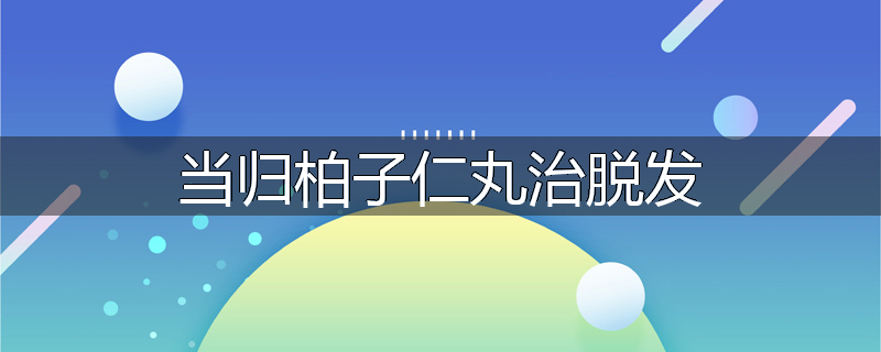 当归柏子仁丸治脱发