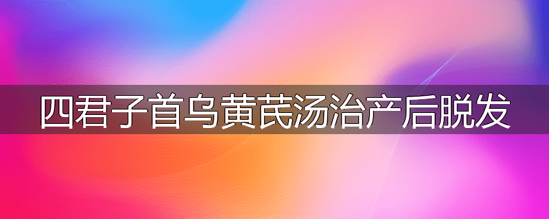 四君子首乌黄芪汤治产后脱发