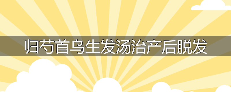 归芍首乌生发汤治产后脱发