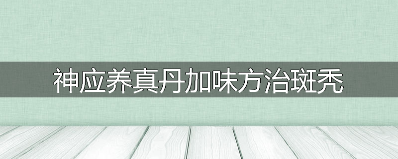 神应养真丹加味方治斑秃