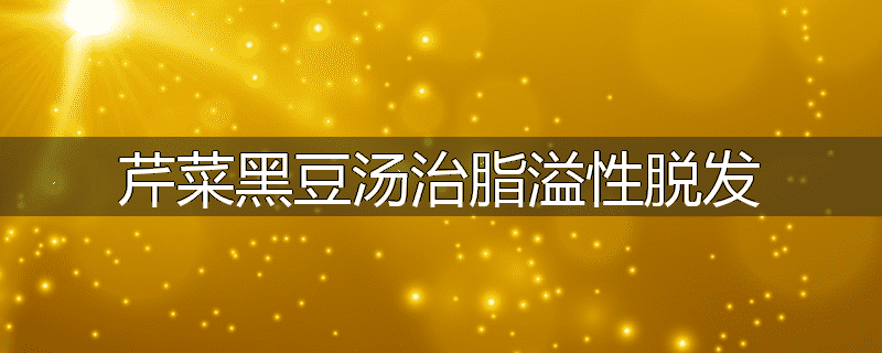 芹菜黑豆汤治脂溢性脱发