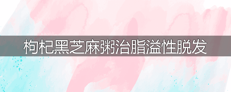 枸杞黑芝麻粥治脂溢性脱发