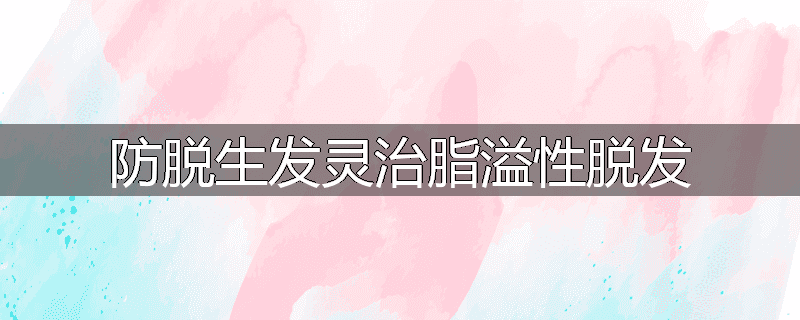 防脱生发灵治脂溢性脱发