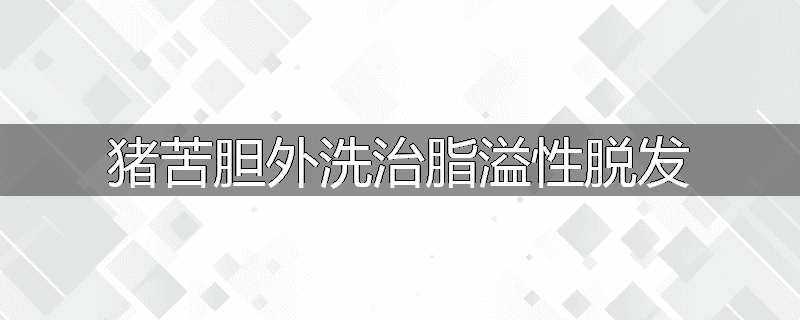 猪苦胆外洗治脂溢性脱发