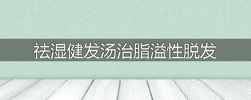 祛湿健发汤治脂溢性脱发
