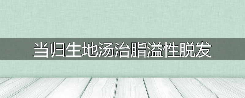 当归生地汤治脂溢性脱发