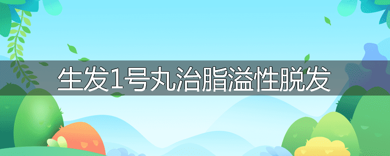 生发1号丸治脂溢性脱发