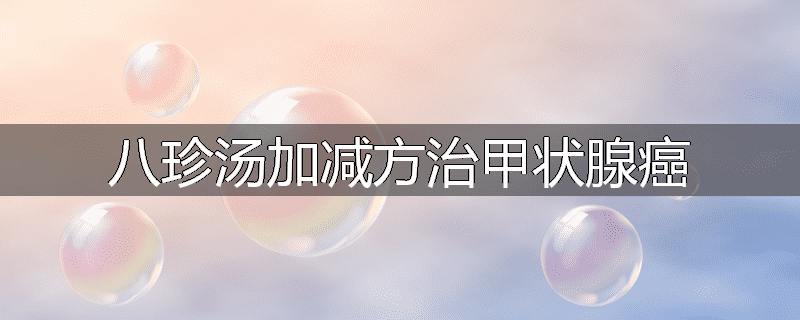 八珍汤加减方治甲状腺癌