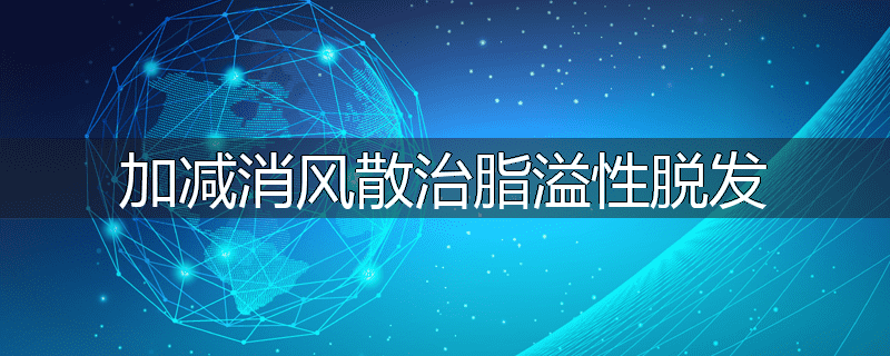 加减消风散治脂溢性脱发