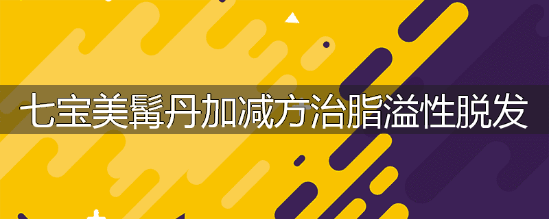 七宝美髯丹加减方治脂溢性脱发