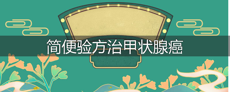 简便验方治甲状腺癌