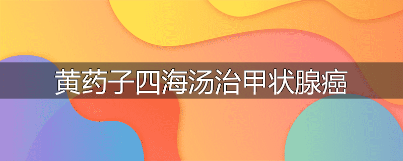黄药子四海汤治甲状腺癌