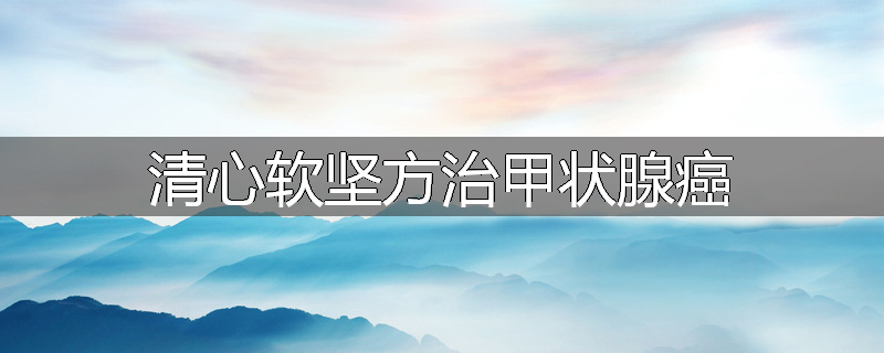 清心软坚方治甲状腺癌